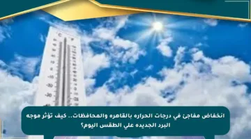 انخفاض مفاجئ في درجات الحرارة بالقاهرة والمحافظات.. كيف تؤثر موجة البرد الجديدة على الطقس اليوم؟